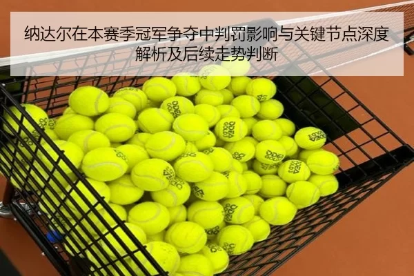 纳达尔在本赛季冠军争夺中判罚影响与关键节点深度解析及后续走势判断